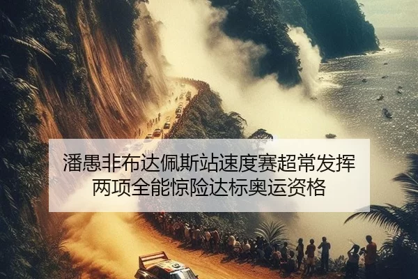 潘愚非布达佩斯站速度赛超常发挥 两项全能惊险达标奥运资格（XINGCAI SPORTS）